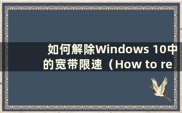 如何解除Windows 10中的宽带限速（How to remove network speed limit in Windows 10）